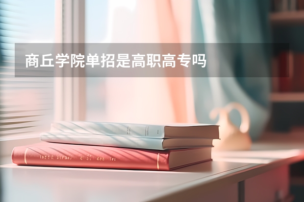 商丘学院单招是高职高专吗