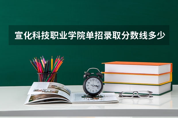 宣化科技职业学院单招录取分数线多少？