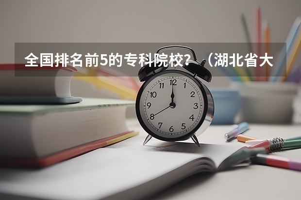 全国排名前5的专科院校？（湖北省大专排名一览表）
