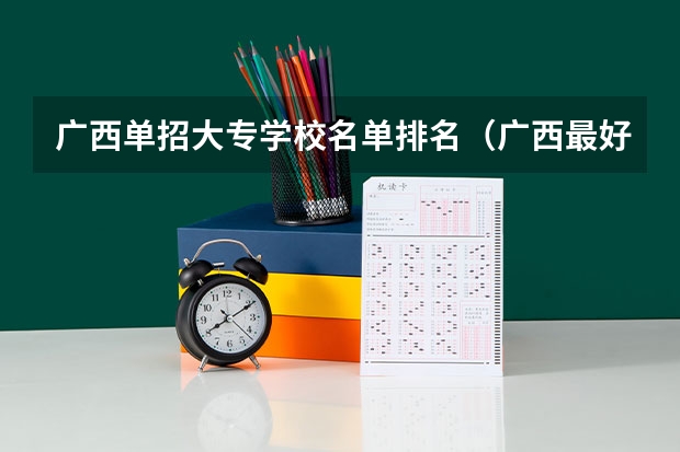 广西单招大专学校名单排名（广西最好单招学校排名）