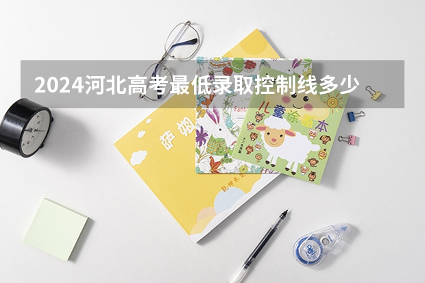2024河北高考最低录取控制线多少分 各批分数线公布