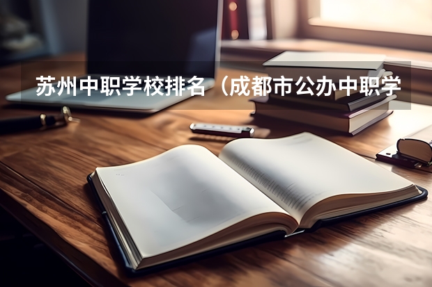苏州中职学校排名（成都市公办中职学校排名榜）
