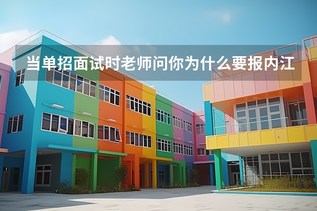 当单招面试时老师问你为什么要报内江职业技术学院怎么回答