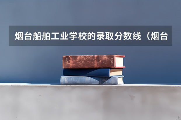 烟台船舶工业学校的录取分数线（烟台黄金职业学校的录取标准）