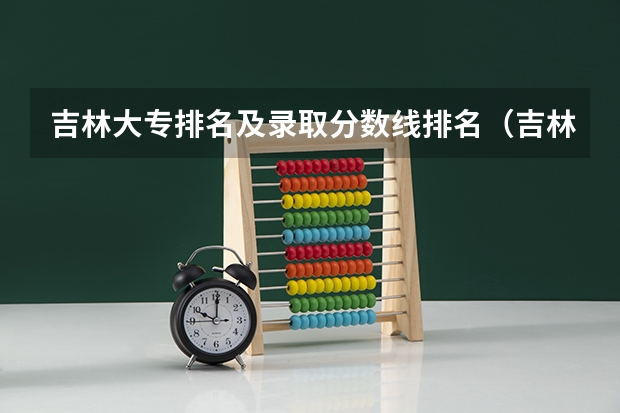 吉林大专排名及录取分数线排名（吉林省专科学校排名及分数线）