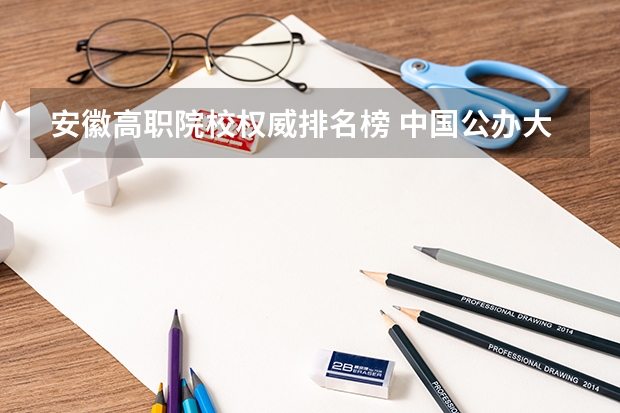 安徽高职院校权威排名榜 中国公办大专排行榜