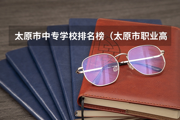 太原市中专学校排名榜(太原市职业高中学校排名) 山西的技校生可以报考那些高职学校