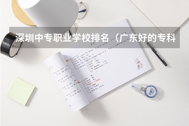 深圳中专职业学校排名（广东好的专科学校排名）