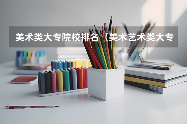 美术类大专院校排名（美术艺术类大专学校排名）