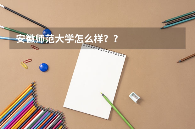 安徽师范大学怎么样??