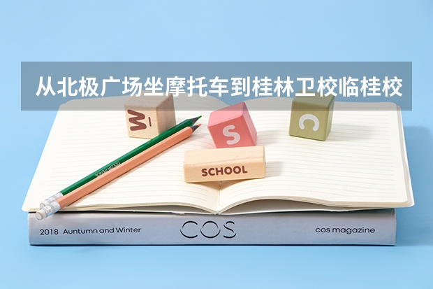 从北极广场坐摩托车到桂林卫校临桂校区怎么去