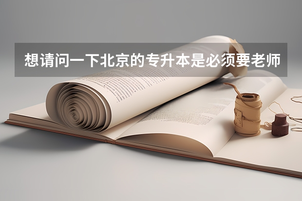 想请问一下北京的专升本是必须要老师推荐才可以去考试的吗？