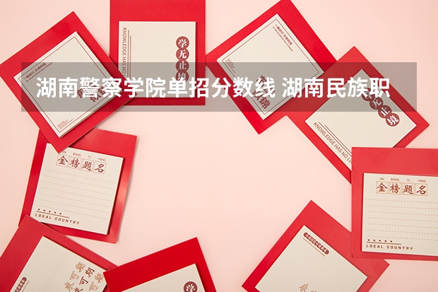 湖南警察学院单招分数线 湖南民族职业学院单招录取线