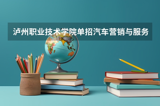 泸州职业技术学院单招汽车营销与服务专业怎么样