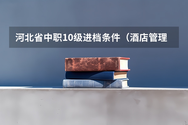 河北省中职10级进档条件(酒店管理专科学院排名)