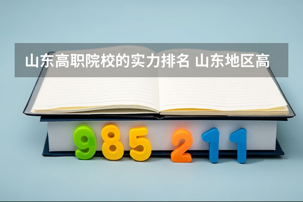 山东高职院校的实力排名 山东地区高职院校排行榜2023