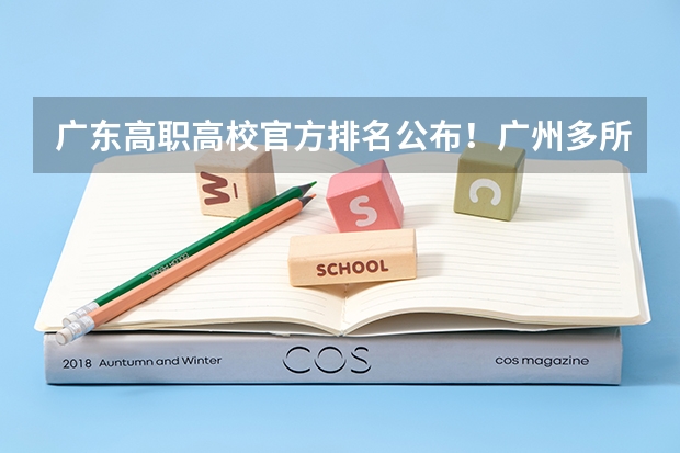 广东高职高校官方排名公布!广州多所高职高校位列前十!(东莞职业技术学院专业排名)