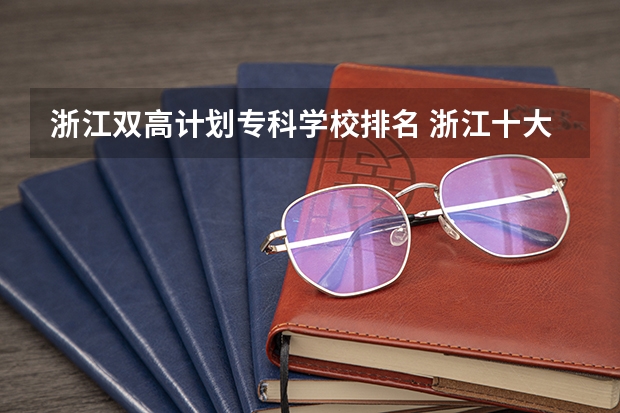 浙江双高计划专科学校排名 浙江十大技校学校排名