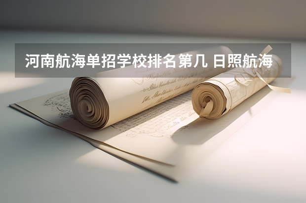 河南航海单招学校排名第几 日照航海工程学院单招分数线