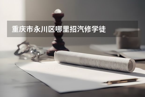 重庆市永川区哪里招汽修学徒