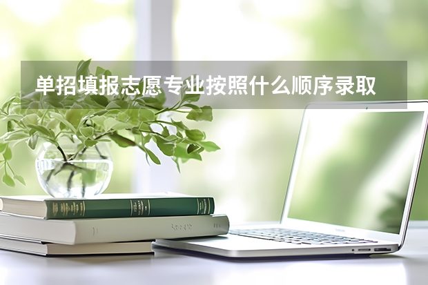 单招填报志愿专业按照什么顺序录取