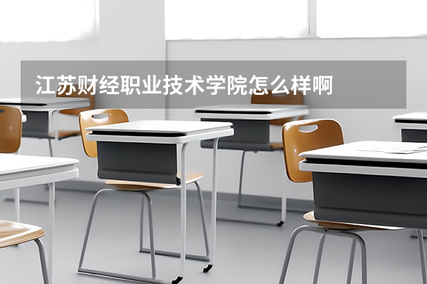 江苏财经职业技术学院怎么样啊