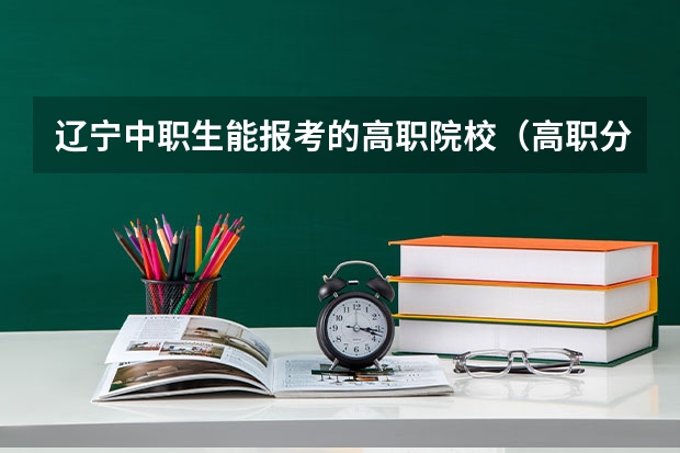 辽宁中职生能报考的高职院校（高职分平行排名）