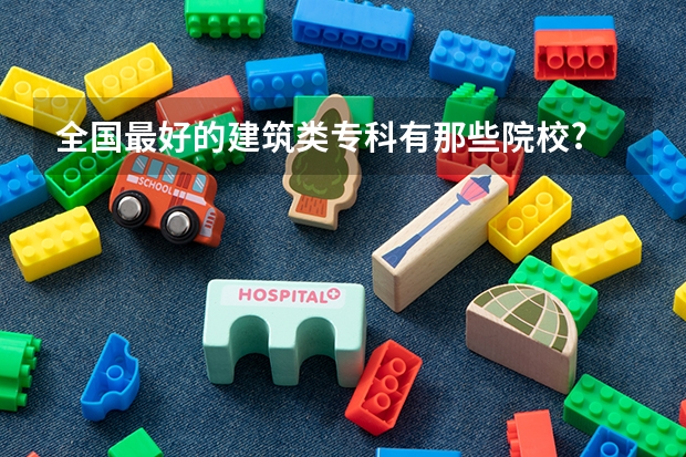 全国最好的建筑类专科有那些院校? 贵州专科学校排名榜