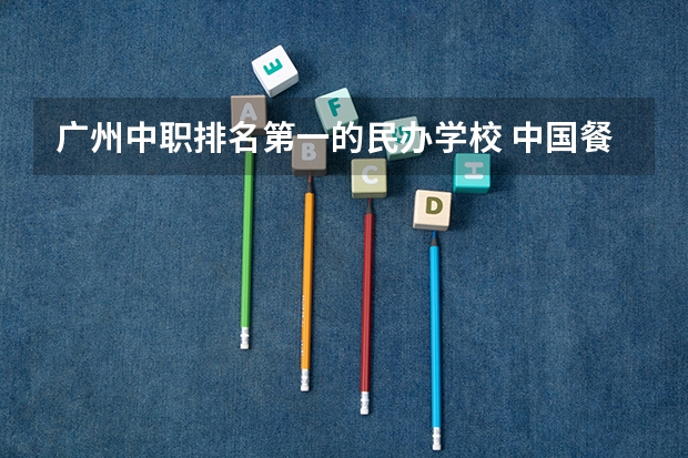 广州中职排名第一的民办学校 中国餐饮十佳培训机构 饮食培训机构排名前十