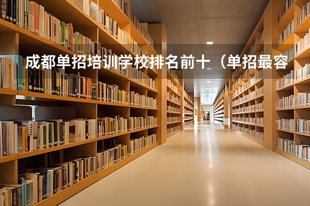 成都单招培训学校排名前十（单招最容易考进的学校）