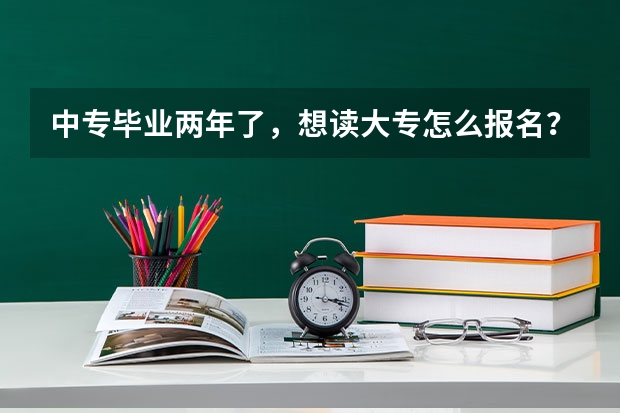 中专毕业两年了,想读大专怎么报名?