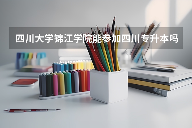 四川大学锦江学院能参加四川专升本吗？