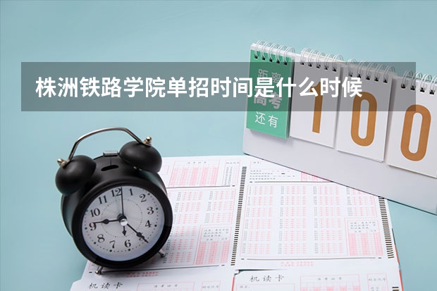 株洲铁路学院单招时间是什么时候