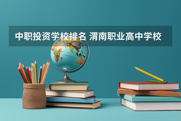 中职投资学校排名 渭南职业高中学校排名