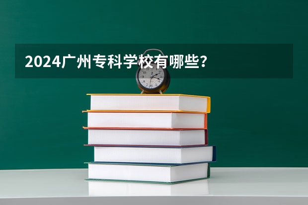 2024广州专科学校有哪些？