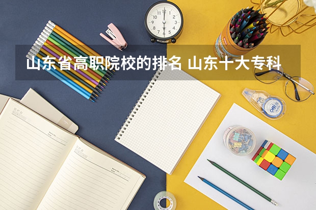 山东省高职院校的排名 山东十大专科学校排名