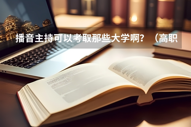 播音主持可以考取那些大学啊？（高职分平行排名）