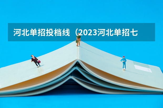 河北单招投档线（2023河北单招七类公办学校分数线）
