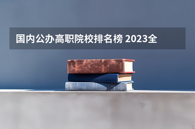 国内公办高职院校排名榜 2023全国高职高专院校排行榜公布