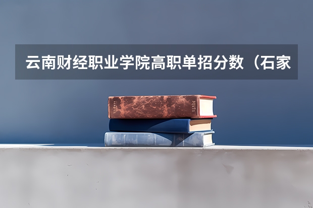 云南财经职业学院高职单招分数(石家庄财经职业学院单招分数线)
