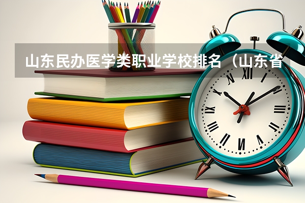 山东民办医学类职业学校排名（山东省专科学校排名公办）