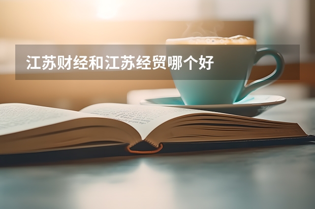 江苏财经和江苏经贸哪个好