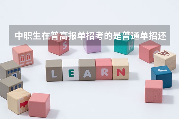 中职生在普高报单招考的是普通单招还是对口单招?(四川省单招最好的学校排名)