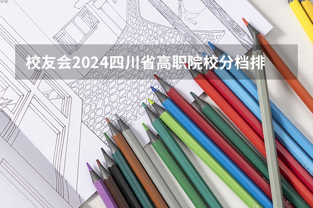 校友会2024四川省高职院校分档排名，四川工程职业技术学院居最高档（四川高职院校实力排名,2023年四川高职院校排行榜）