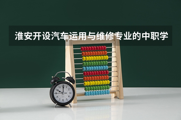 淮安开设汽车运用与维修专业的中职学校名单有哪些