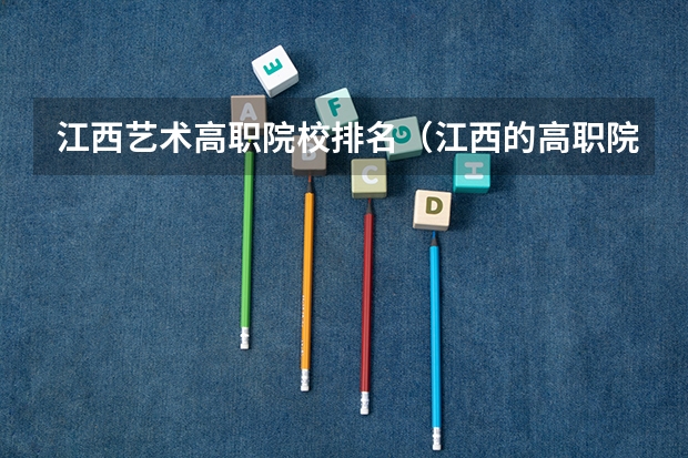 江西艺术高职院校排名(江西的高职院校排名榜)