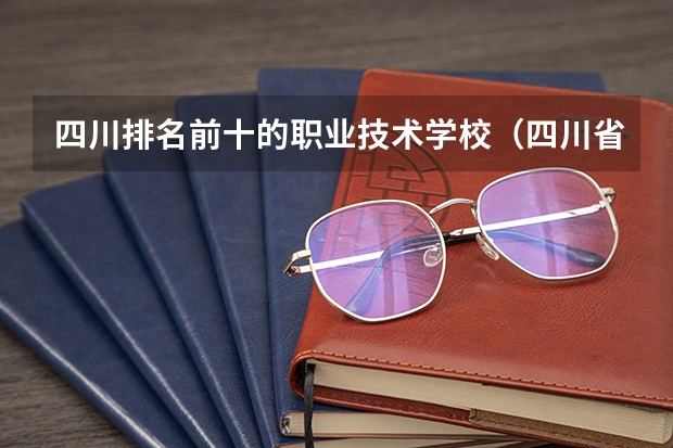 四川排名前十的职业技术学校（四川省公办专科学校排名）