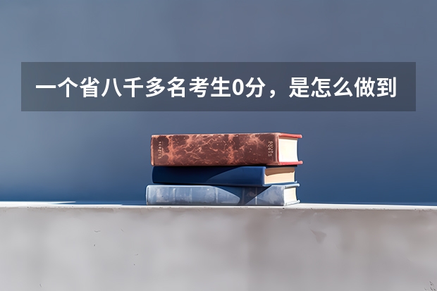一个省八千多名考生0分,是怎么做到的?