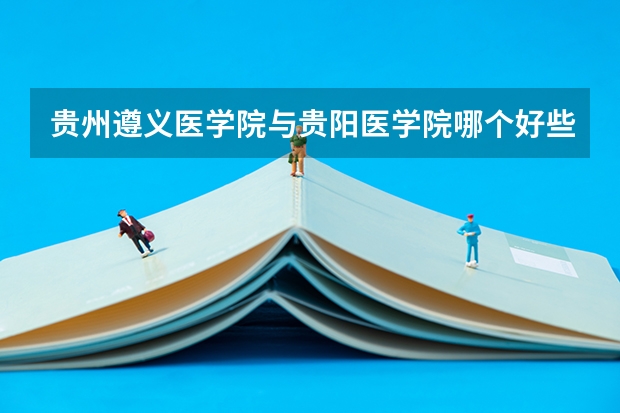 贵州遵义医学院与贵阳医学院哪个好些