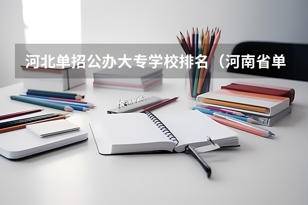 河北单招公办大专学校排名（河南省单招的公办大专学校排名）